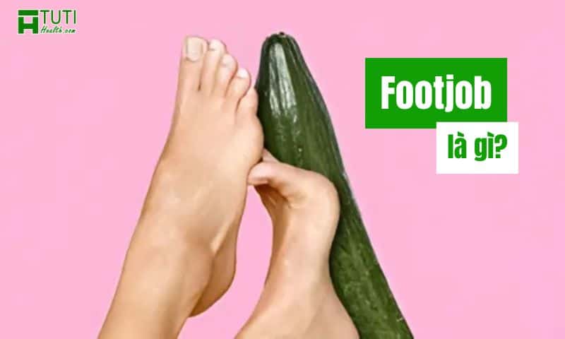 Footjob là gì? Thực hiện như nào cho tốt